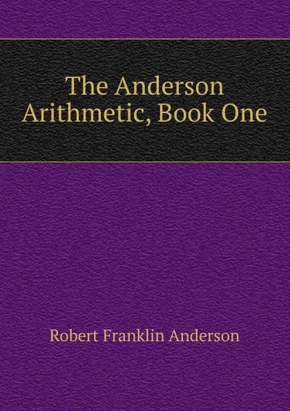 Обложка книги The Anderson Arithmetic, Book One, Robert Franklin Anderson