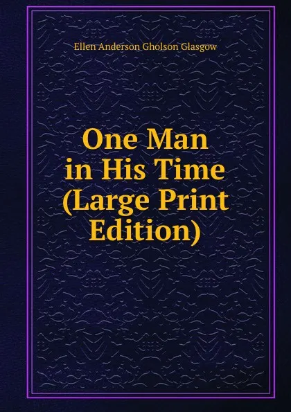 Обложка книги One Man in His Time (Large Print Edition), Ellen Anderson Gholson Glasgow