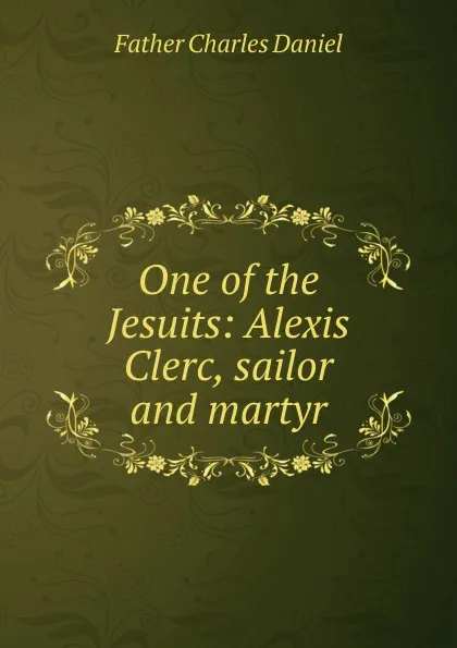 Обложка книги One of the Jesuits: Alexis Clerc, sailor and martyr, Father Charles Daniel