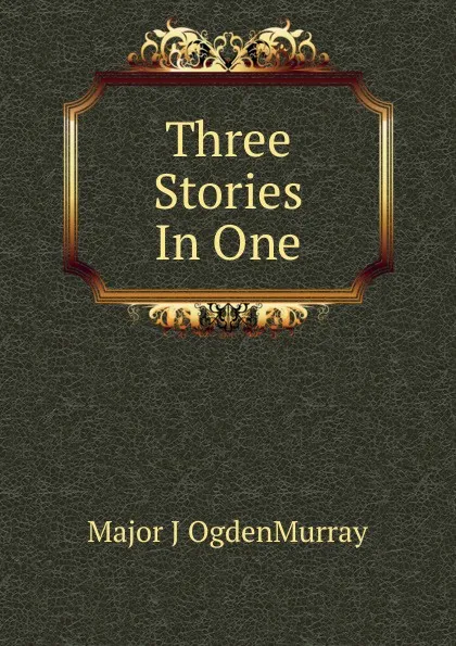 Обложка книги Three Stories In One, Major J OgdenMurray