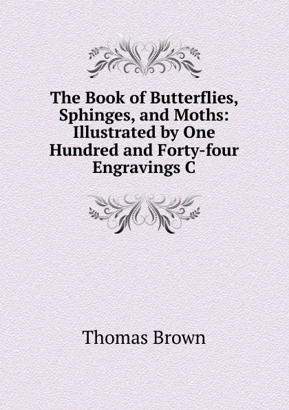 Обложка книги The Book of Butterflies, Sphinges, and Moths: Illustrated by One Hundred and Forty-four Engravings C, Thomas Brown