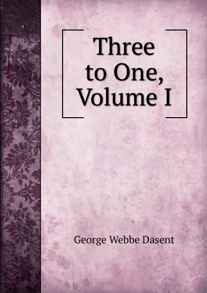 Обложка книги Three to One, Volume I, George Webbe Dasent