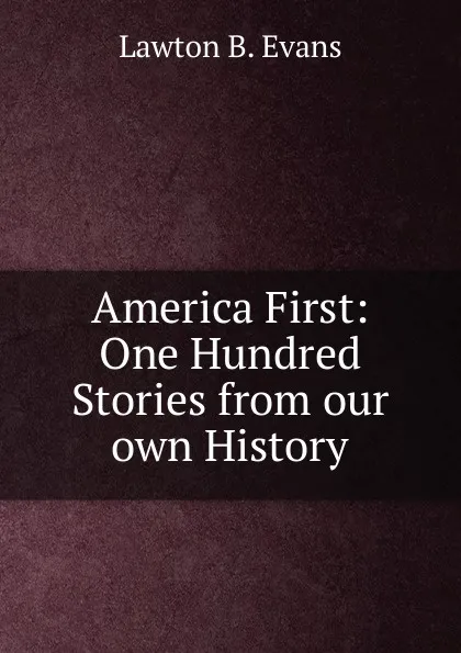 Обложка книги America First: One Hundred Stories from our own History, Lawton B. Evans