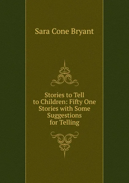 Обложка книги Stories to Tell to Children: Fifty One Stories with Some Suggestions for Telling, Sara Cone Bryant