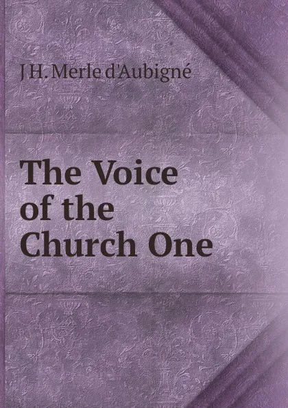 Обложка книги The Voice of the Church One, J.H. Merle d'Aubigné