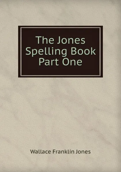 Обложка книги The Jones Spelling Book Part One, Wallace Franklin Jones