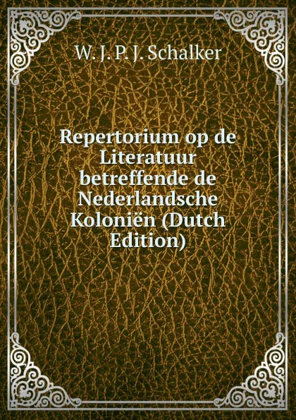 Обложка книги Repertorium op de Literatuur betreffende de Nederlandsche Kolonien (Dutch Edition), W. J. P. J. Schalker