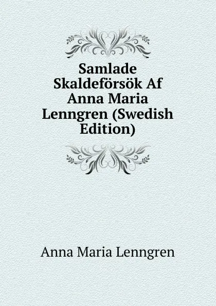 Обложка книги Samlade Skaldeforsok Af Anna Maria Lenngren (Swedish Edition), Anna Maria Lenngren