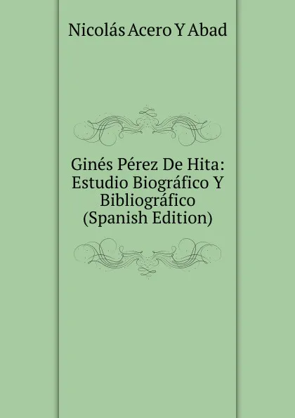 Обложка книги Gines Perez De Hita: Estudio Biografico Y Bibliografico (Spanish Edition), Nicolás Acero Y Abad