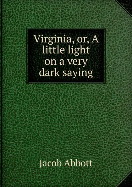 Обложка книги Virginia, or, A little light on a very dark saying, Abbott Jacob