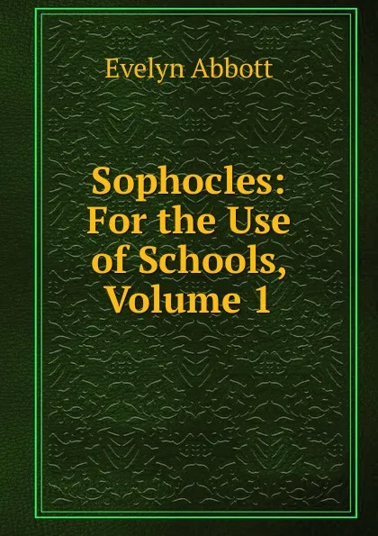 Обложка книги Sophocles: For the Use of Schools, Volume 1, Evelyn Abbott