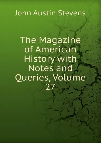 Обложка книги The Magazine of American History with Notes and Queries, Volume 27, John Austin Stevens