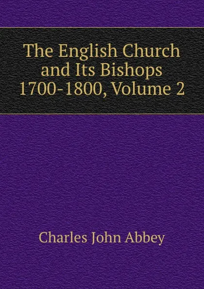 Обложка книги The English Church and Its Bishops 1700-1800, Volume 2, Charles John Abbey