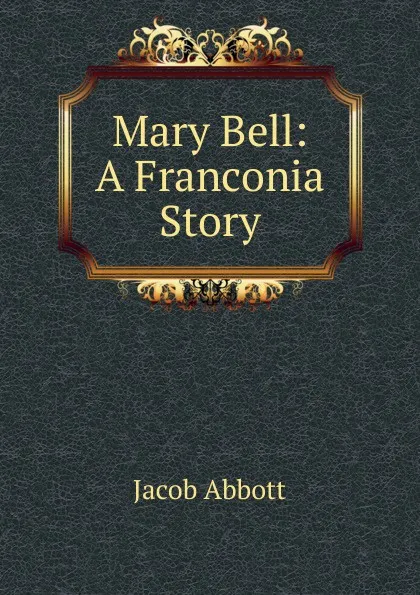 Обложка книги Mary Bell: A Franconia Story, Abbott Jacob