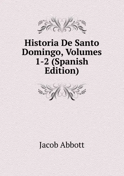 Обложка книги Historia De Santo Domingo, Volumes 1-2 (Spanish Edition), Abbott Jacob