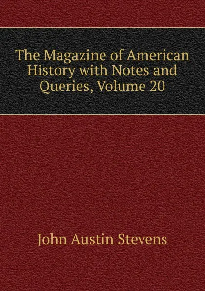 Обложка книги The Magazine of American History with Notes and Queries, Volume 20, John Austin Stevens