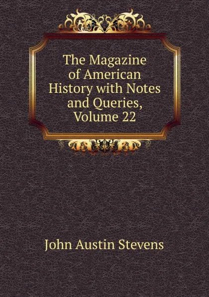 Обложка книги The Magazine of American History with Notes and Queries, Volume 22, John Austin Stevens