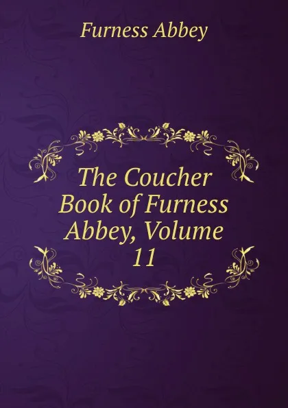 Обложка книги The Coucher Book of Furness Abbey, Volume 11, Furness Abbey