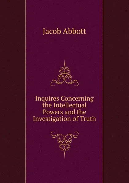 Обложка книги Inquires Concerning the Intellectual Powers and the Investigation of Truth, Abbott Jacob