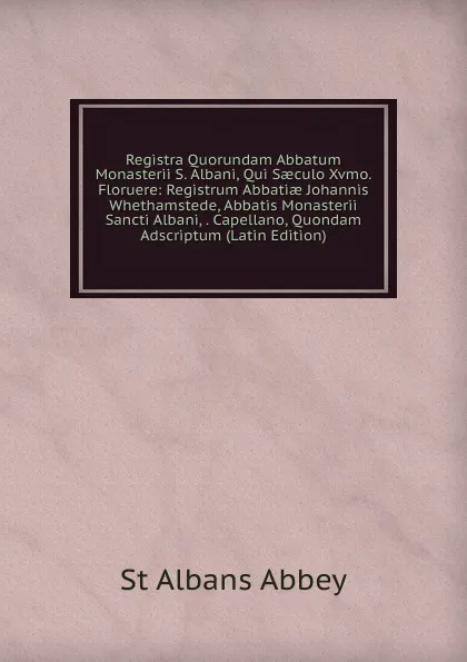 Обложка книги Registra Quorundam Abbatum Monasterii S. Albani, Qui Saeculo Xvmo. Floruere: Registrum Abbatiae Johannis Whethamstede, Abbatis Monasterii Sancti Albani, . Capellano, Quondam Adscriptum (Latin Edition), St Albans Abbey
