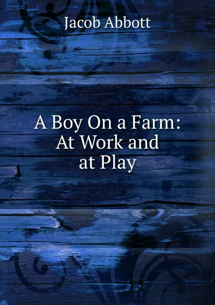 Обложка книги A Boy On a Farm: At Work and at Play, Abbott Jacob