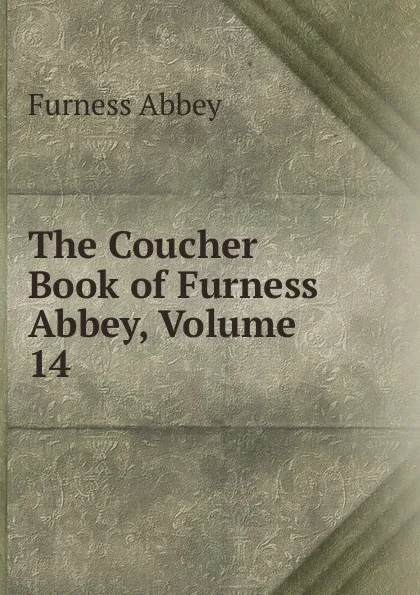 Обложка книги The Coucher Book of Furness Abbey, Volume 14, Furness Abbey