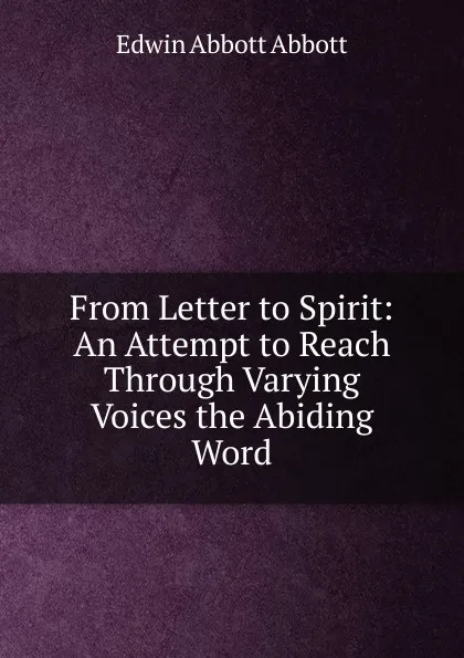 Обложка книги From Letter to Spirit: An Attempt to Reach Through Varying Voices the Abiding Word, Edwin Abbott