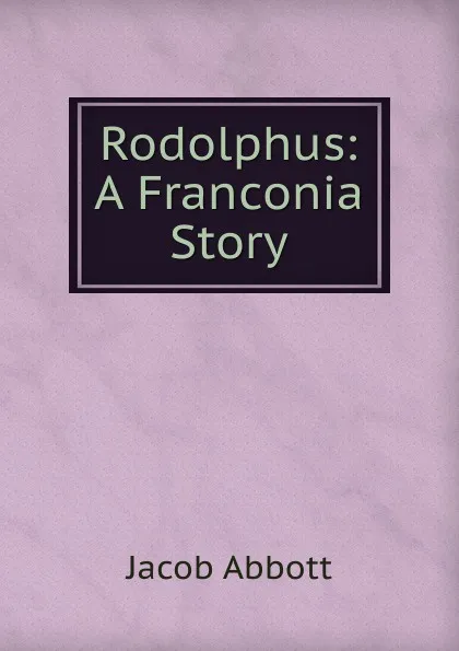 Обложка книги Rodolphus: A Franconia Story, Abbott Jacob