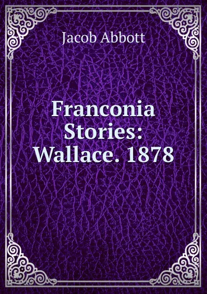 Обложка книги Franconia Stories: Wallace. 1878, Abbott Jacob