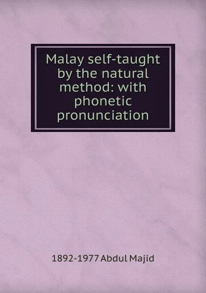 Обложка книги Malay self-taught by the natural method: with phonetic pronunciation, 1892-1977 Abdul Majid