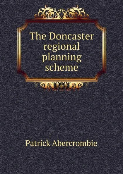 Обложка книги The Doncaster regional planning scheme, Patrick Abercrombie