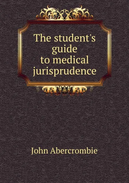 Обложка книги The student.s guide to medical jurisprudence, John Abercrombie