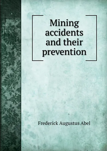 Обложка книги Mining accidents and their prevention, Frederick Augustus Abel