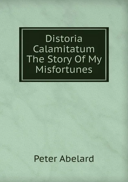 Обложка книги Distoria Calamitatum The Story Of My Misfortunes, Peter Abelard