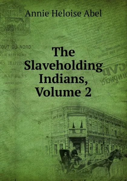 Обложка книги The Slaveholding Indians, Volume 2, Annie Heloise Abel