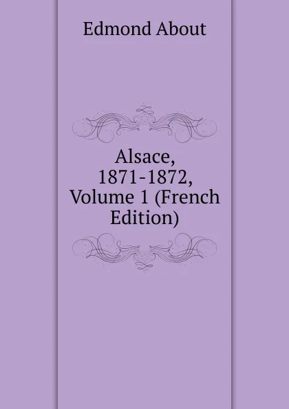 Обложка книги Alsace, 1871-1872, Volume 1 (French Edition), Edmond About