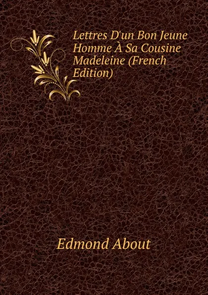 Обложка книги Lettres D.un Bon Jeune Homme A Sa Cousine Madeleine (French Edition), Edmond About