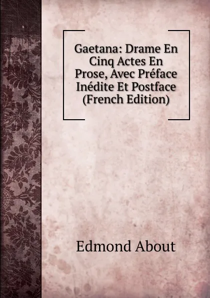 Обложка книги Gaetana: Drame En Cinq Actes En Prose, Avec Preface Inedite Et Postface (French Edition), Edmond About