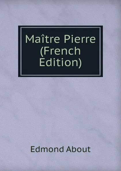 Обложка книги Maitre Pierre (French Edition), Edmond About