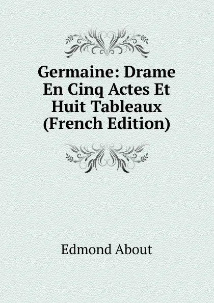 Обложка книги Germaine: Drame En Cinq Actes Et Huit Tableaux (French Edition), Edmond About