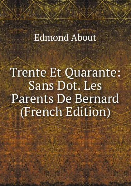 Обложка книги Trente Et Quarante: Sans Dot. Les Parents De Bernard (French Edition), Edmond About