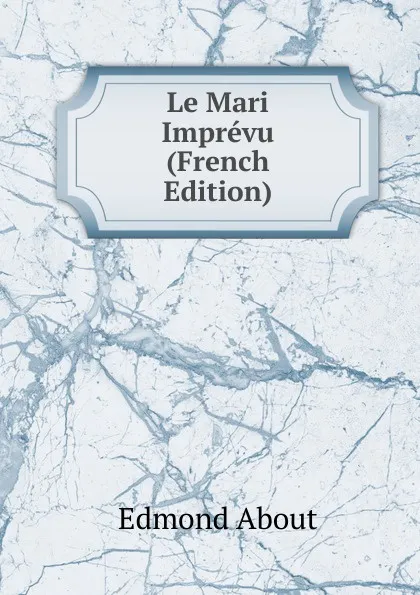 Обложка книги Le Mari Imprevu (French Edition), Edmond About