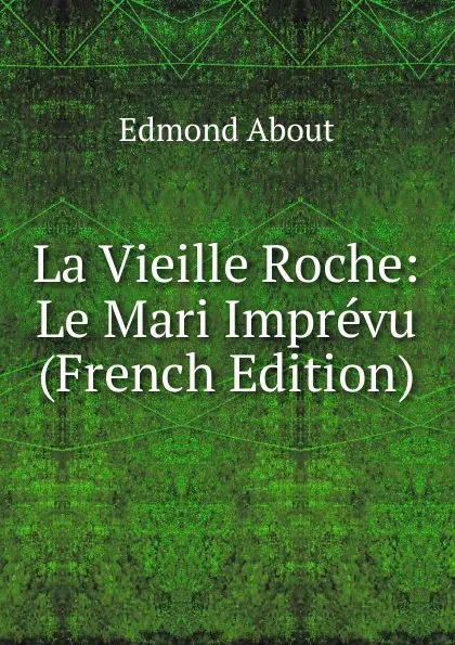 Обложка книги La Vieille Roche: Le Mari Imprevu (French Edition), Edmond About