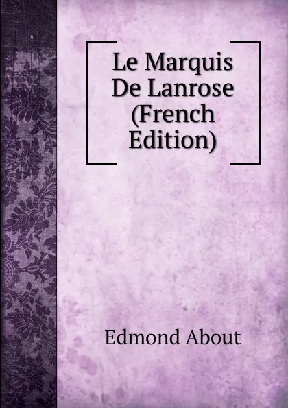 Обложка книги Le Marquis De Lanrose (French Edition), Edmond About