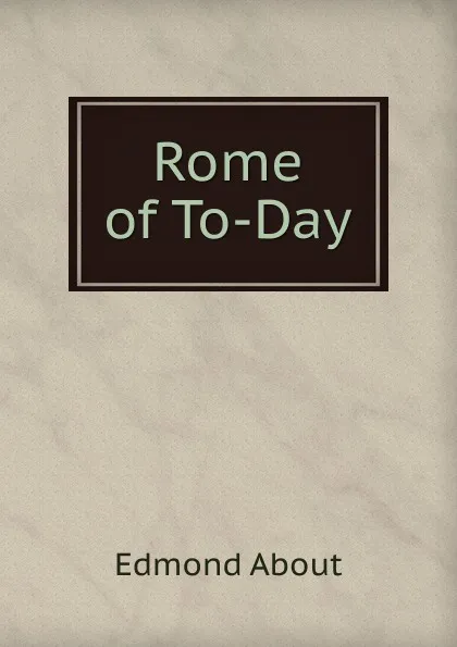 Обложка книги Rome of To-Day, Edmond About