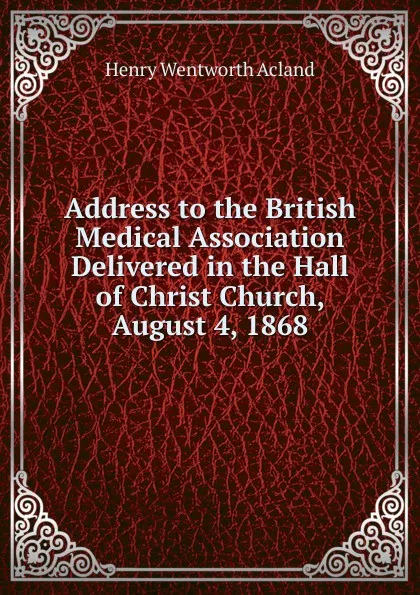 Обложка книги Address to the British Medical Association Delivered in the Hall of Christ Church, August 4, 1868, Henry Wentworth Acland