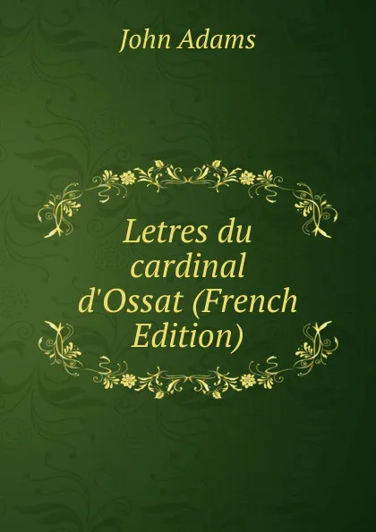 Обложка книги Letres du cardinal d.Ossat (French Edition), John Adams