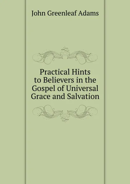 Обложка книги Practical Hints to Believers in the Gospel of Universal Grace and Salvation, John Greenleaf Adams