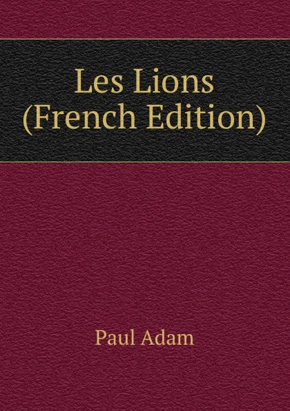 Обложка книги Les Lions (French Edition), Paul Adam