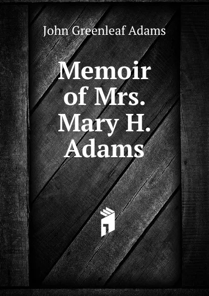 Обложка книги Memoir of Mrs. Mary H. Adams, John Greenleaf Adams